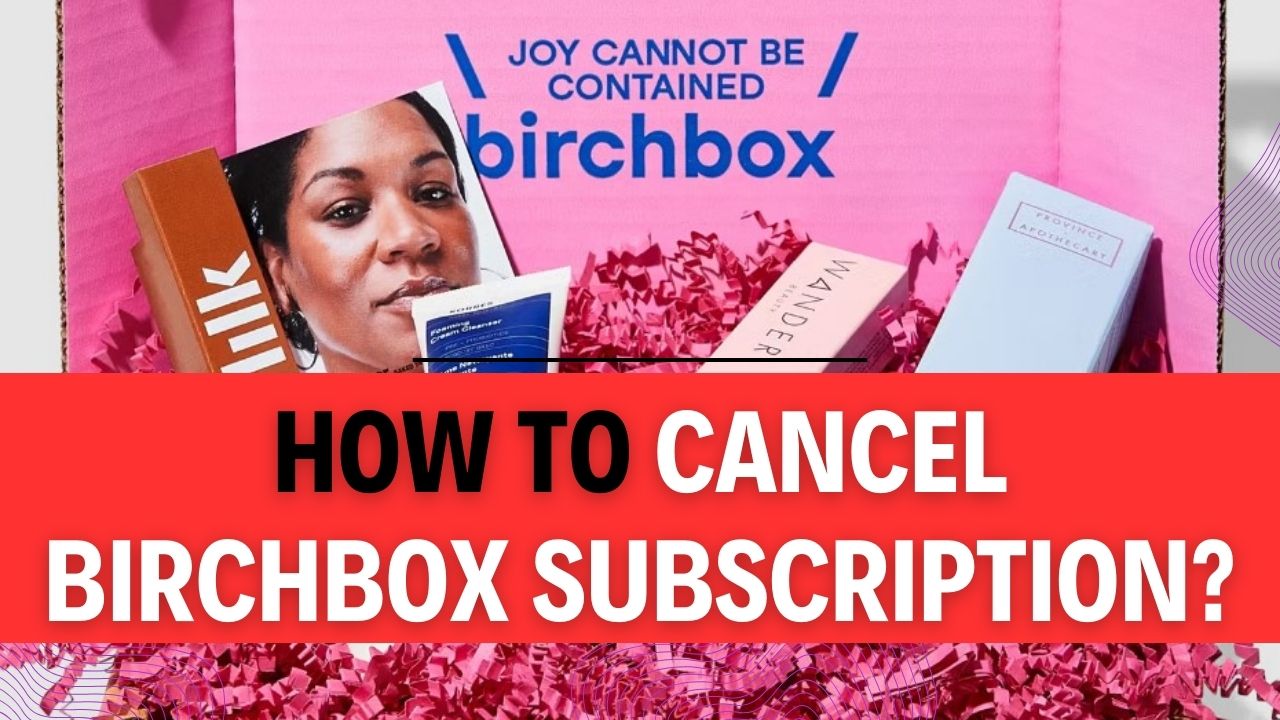 How To Cancel Birchbox Subscription