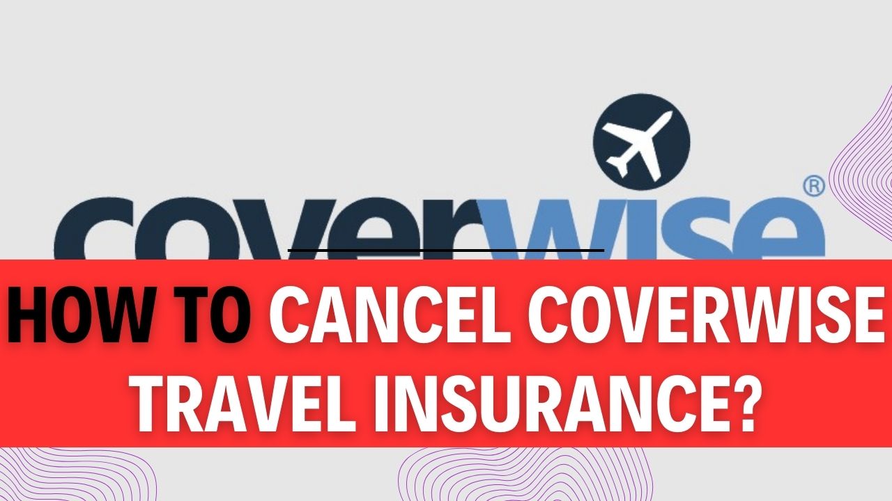 How To Cancel Coverwise Travel Insurance